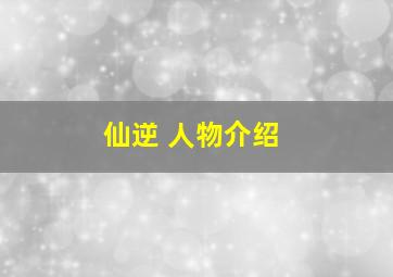 仙逆 人物介绍